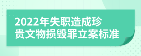 2022年失职造成珍贵文物损毁罪立案标准