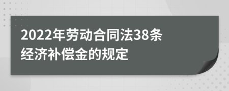 2022年劳动合同法38条经济补偿金的规定
