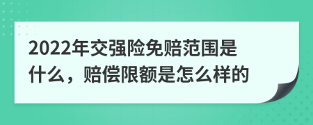 2022年交强险免赔范围是什么，赔偿限额是怎么样的