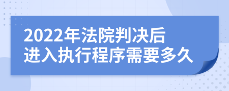 2022年法院判决后进入执行程序需要多久