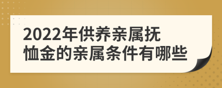 2022年供养亲属抚恤金的亲属条件有哪些