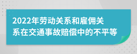 2022年劳动关系和雇佣关系在交通事故赔偿中的不平等