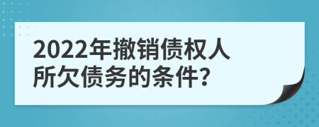 2022年撤销债权人所欠债务的条件？