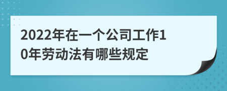 2022年在一个公司工作10年劳动法有哪些规定