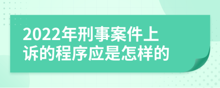 2022年刑事案件上诉的程序应是怎样的