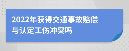 2022年获得交通事故赔偿与认定工伤冲突吗