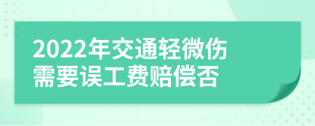 2022年交通轻微伤需要误工费赔偿否