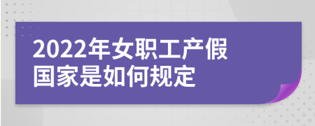 2022年女职工产假国家是如何规定