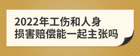 2022年工伤和人身损害赔偿能一起主张吗