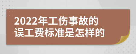 2022年工伤事故的误工费标准是怎样的