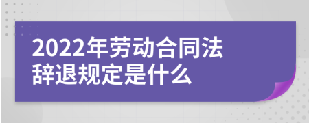 2022年劳动合同法辞退规定是什么