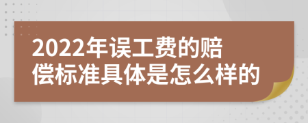 2022年误工费的赔偿标准具体是怎么样的