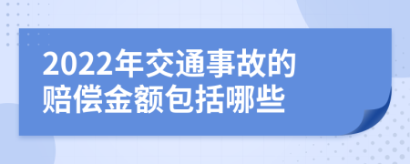 2022年交通事故的赔偿金额包括哪些