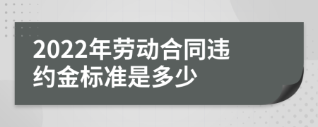 2022年劳动合同违约金标准是多少