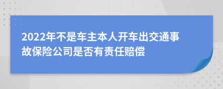 2022年不是车主本人开车出交通事故保险公司是否有责任赔偿