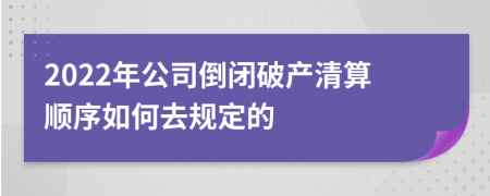 2022年公司倒闭破产清算顺序如何去规定的