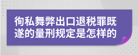 徇私舞弊出口退税罪既遂的量刑规定是怎样的
