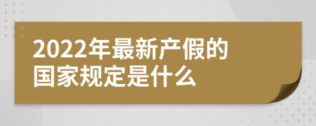 2022年最新产假的国家规定是什么