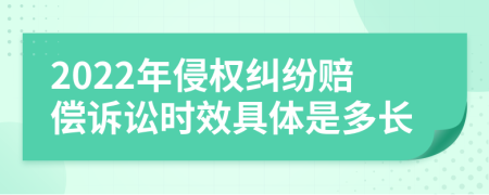 2022年侵权纠纷赔偿诉讼时效具体是多长