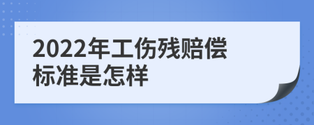 2022年工伤残赔偿标准是怎样