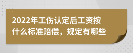 2022年工伤认定后工资按什么标准赔偿，规定有哪些