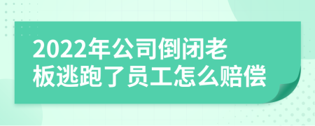 2022年公司倒闭老板逃跑了员工怎么赔偿