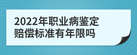 2022年职业病鉴定赔偿标准有年限吗