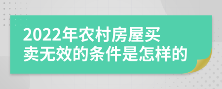 2022年农村房屋买卖无效的条件是怎样的