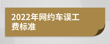 2022年网约车误工费标准