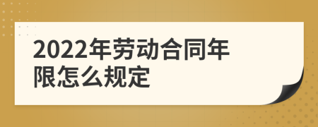 2022年劳动合同年限怎么规定