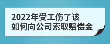 2022年受工伤了该如何向公司索取赔偿金