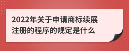 2022年关于申请商标续展注册的程序的规定是什么