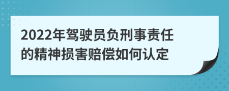 2022年驾驶员负刑事责任的精神损害赔偿如何认定