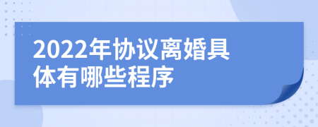 2022年协议离婚具体有哪些程序