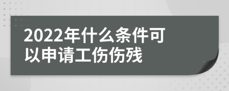 2022年什么条件可以申请工伤伤残