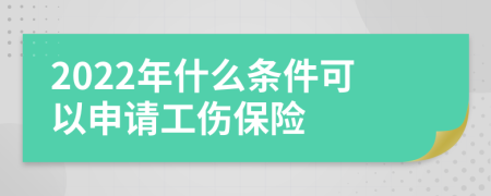 2022年什么条件可以申请工伤保险