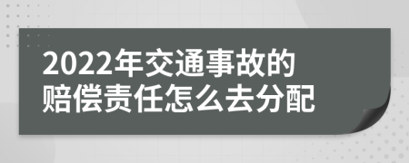 2022年交通事故的赔偿责任怎么去分配