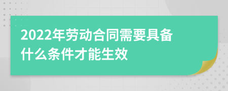 2022年劳动合同需要具备什么条件才能生效