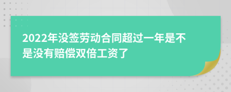 2022年没签劳动合同超过一年是不是没有赔偿双倍工资了