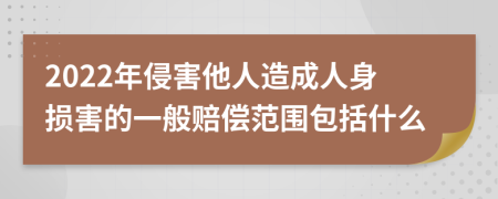 2022年侵害他人造成人身损害的一般赔偿范围包括什么