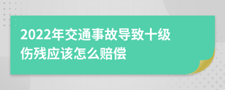 2022年交通事故导致十级伤残应该怎么赔偿