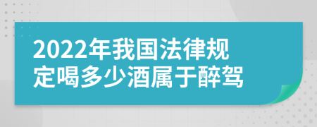 2022年我国法律规定喝多少酒属于醉驾