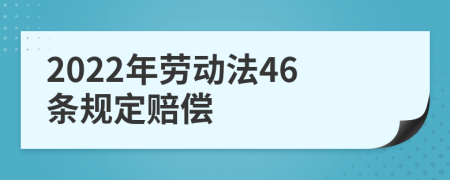 2022年劳动法46条规定赔偿