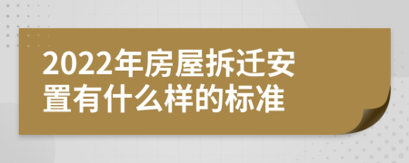 2022年房屋拆迁安置有什么样的标准