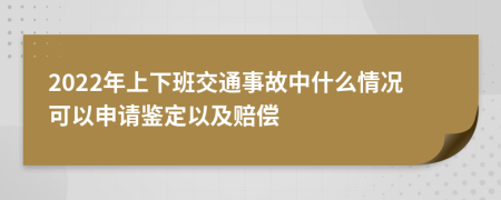 2022年上下班交通事故中什么情况可以申请鉴定以及赔偿