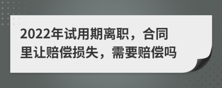 2022年试用期离职，合同里让赔偿损失，需要赔偿吗