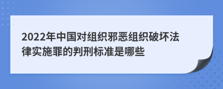 2022年中国对组织邪恶组织破坏法律实施罪的判刑标准是哪些
