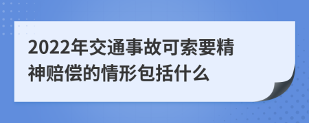 2022年交通事故可索要精神赔偿的情形包括什么