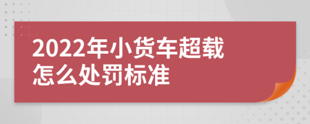 2022年小货车超载怎么处罚标准