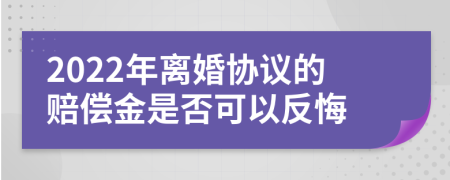 2022年离婚协议的赔偿金是否可以反悔